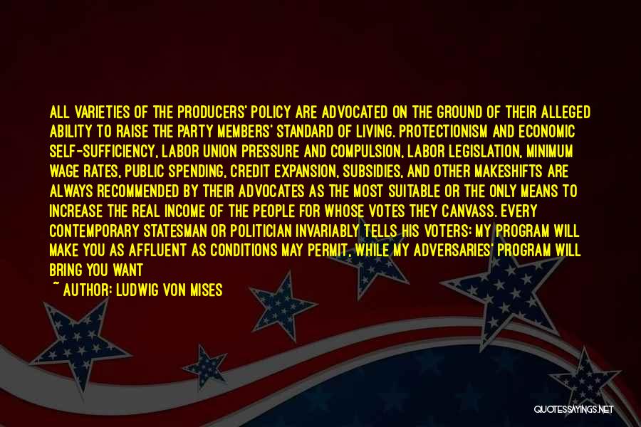 Ludwig Von Mises Quotes: All Varieties Of The Producers' Policy Are Advocated On The Ground Of Their Alleged Ability To Raise The Party Members'