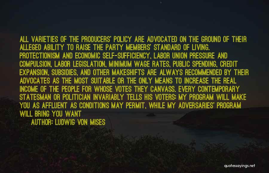 Ludwig Von Mises Quotes: All Varieties Of The Producers' Policy Are Advocated On The Ground Of Their Alleged Ability To Raise The Party Members'