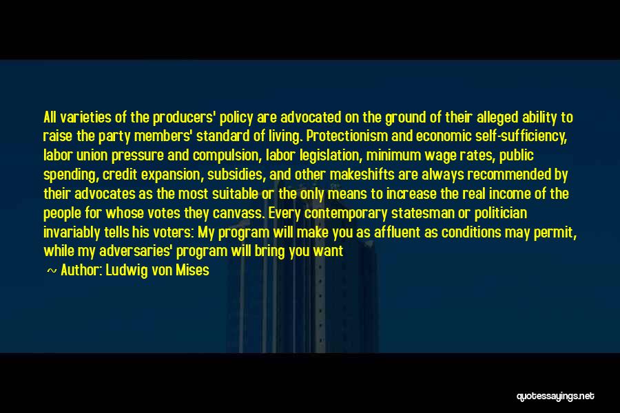 Ludwig Von Mises Quotes: All Varieties Of The Producers' Policy Are Advocated On The Ground Of Their Alleged Ability To Raise The Party Members'