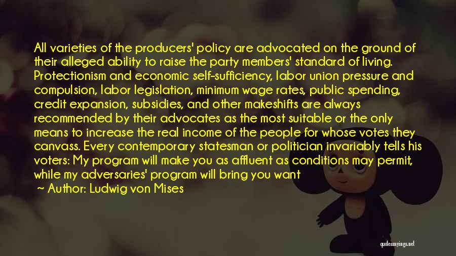 Ludwig Von Mises Quotes: All Varieties Of The Producers' Policy Are Advocated On The Ground Of Their Alleged Ability To Raise The Party Members'