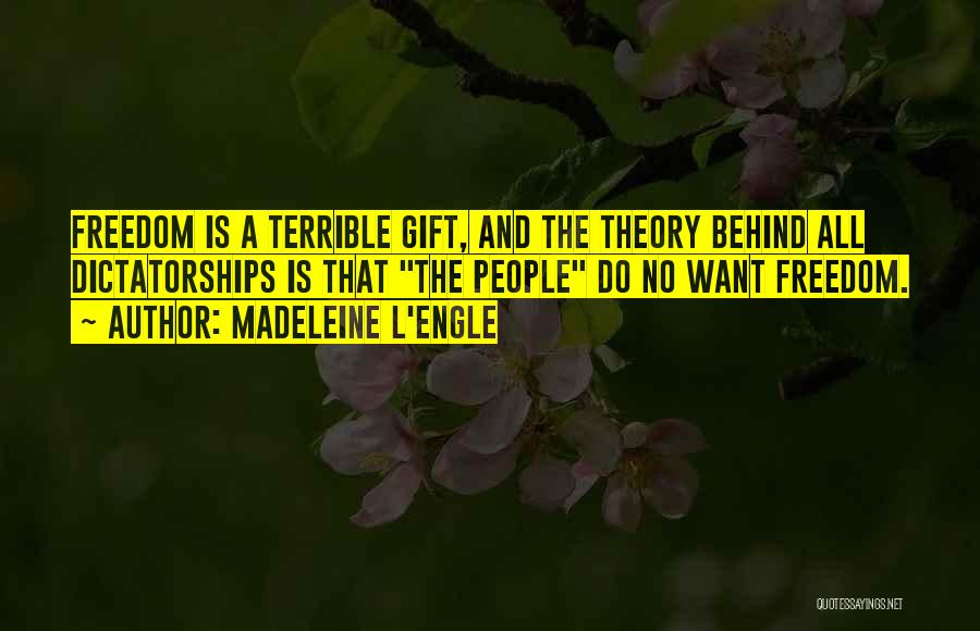Madeleine L'Engle Quotes: Freedom Is A Terrible Gift, And The Theory Behind All Dictatorships Is That The People Do No Want Freedom.