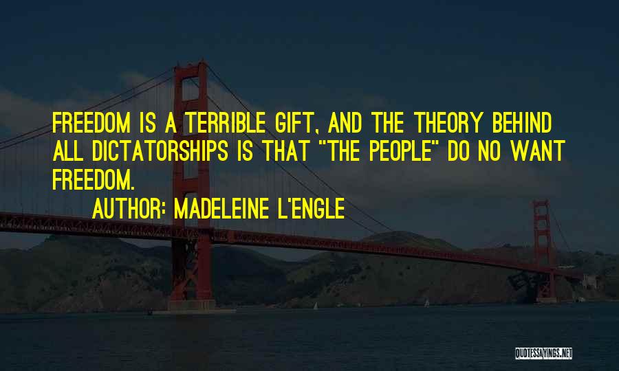 Madeleine L'Engle Quotes: Freedom Is A Terrible Gift, And The Theory Behind All Dictatorships Is That The People Do No Want Freedom.