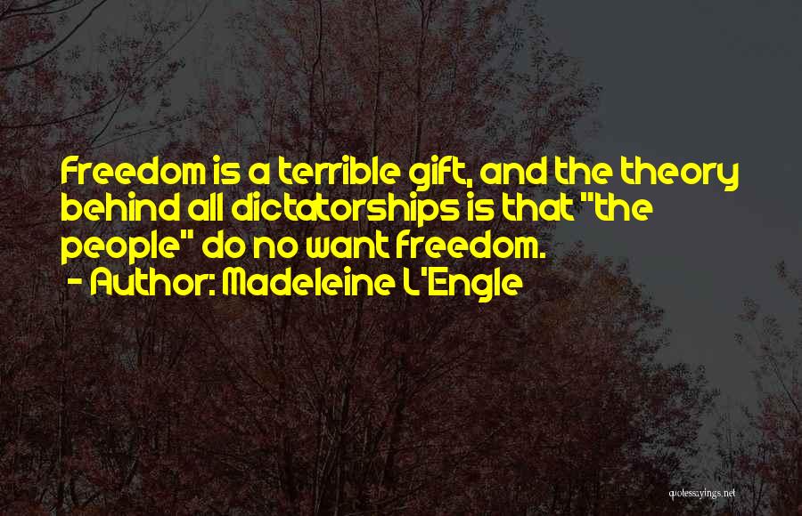 Madeleine L'Engle Quotes: Freedom Is A Terrible Gift, And The Theory Behind All Dictatorships Is That The People Do No Want Freedom.