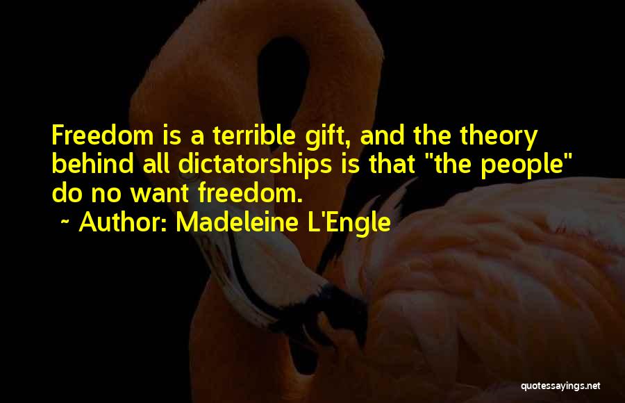 Madeleine L'Engle Quotes: Freedom Is A Terrible Gift, And The Theory Behind All Dictatorships Is That The People Do No Want Freedom.