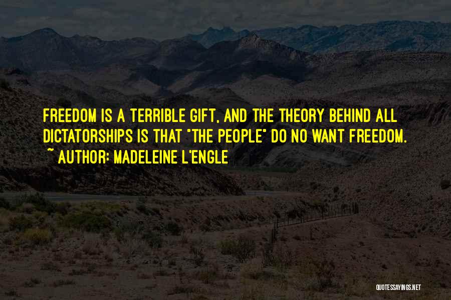 Madeleine L'Engle Quotes: Freedom Is A Terrible Gift, And The Theory Behind All Dictatorships Is That The People Do No Want Freedom.