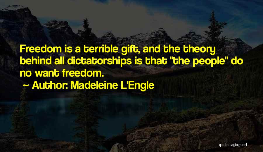 Madeleine L'Engle Quotes: Freedom Is A Terrible Gift, And The Theory Behind All Dictatorships Is That The People Do No Want Freedom.