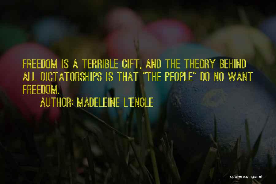 Madeleine L'Engle Quotes: Freedom Is A Terrible Gift, And The Theory Behind All Dictatorships Is That The People Do No Want Freedom.