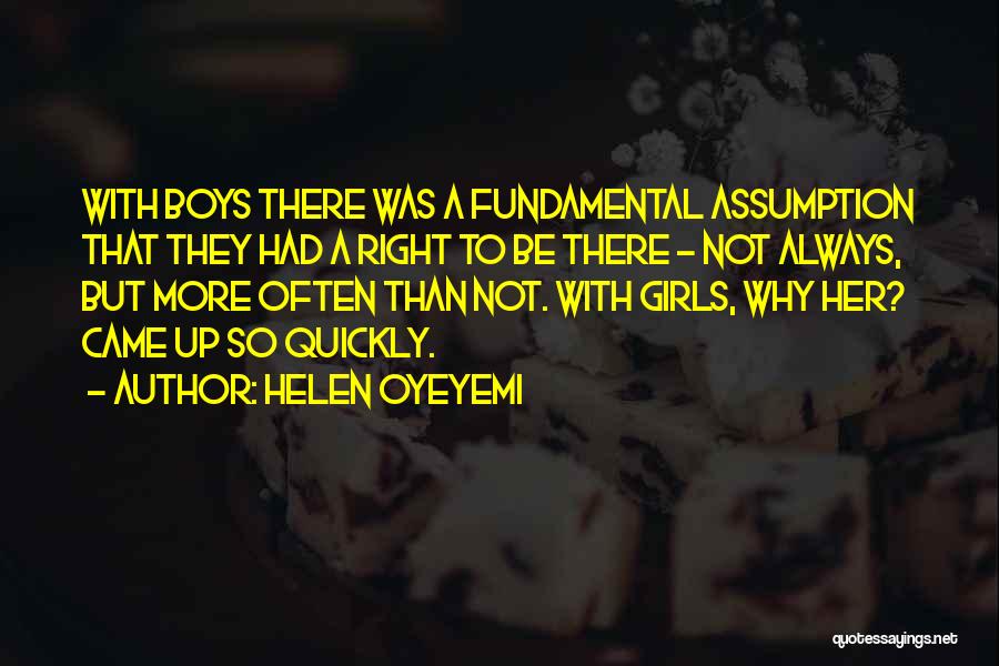 Helen Oyeyemi Quotes: With Boys There Was A Fundamental Assumption That They Had A Right To Be There - Not Always, But More