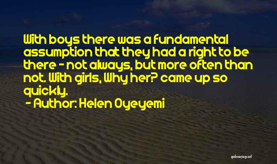 Helen Oyeyemi Quotes: With Boys There Was A Fundamental Assumption That They Had A Right To Be There - Not Always, But More