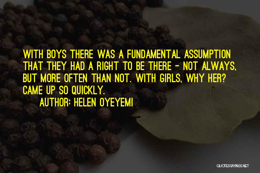 Helen Oyeyemi Quotes: With Boys There Was A Fundamental Assumption That They Had A Right To Be There - Not Always, But More