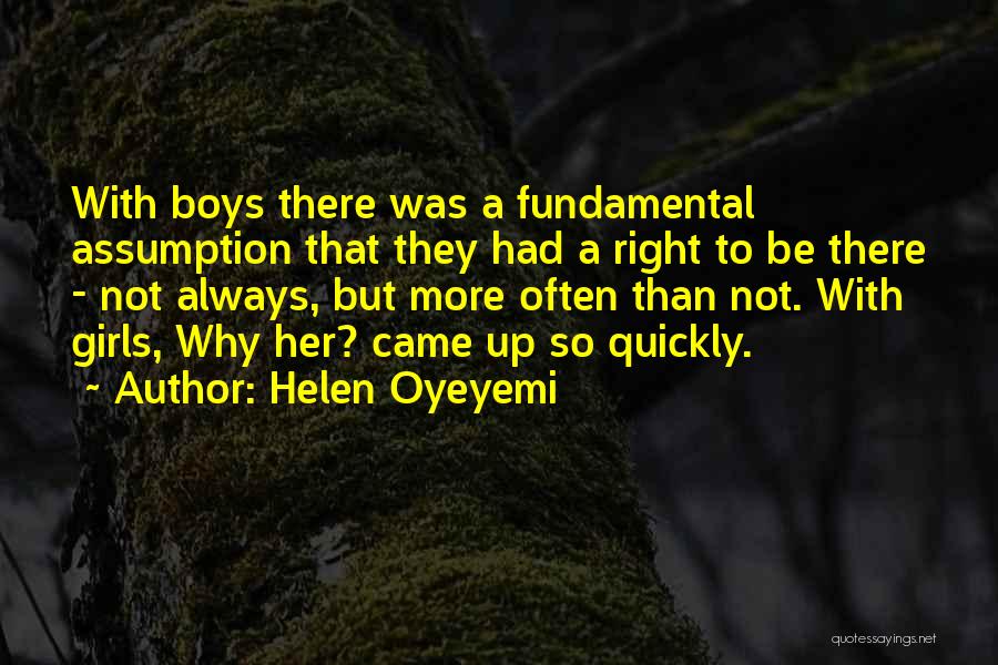 Helen Oyeyemi Quotes: With Boys There Was A Fundamental Assumption That They Had A Right To Be There - Not Always, But More
