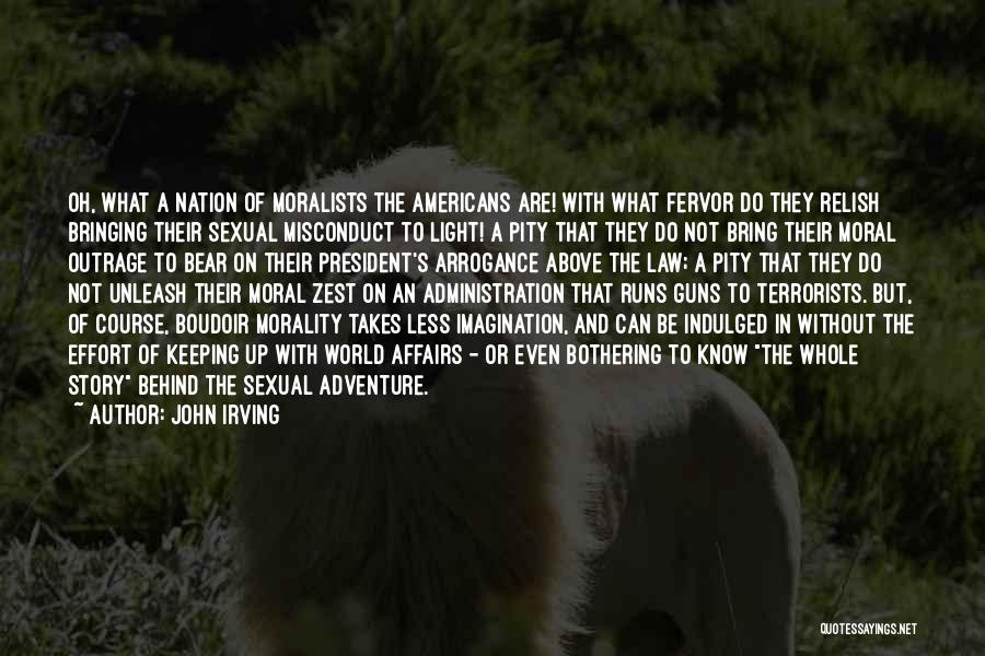 John Irving Quotes: Oh, What A Nation Of Moralists The Americans Are! With What Fervor Do They Relish Bringing Their Sexual Misconduct To