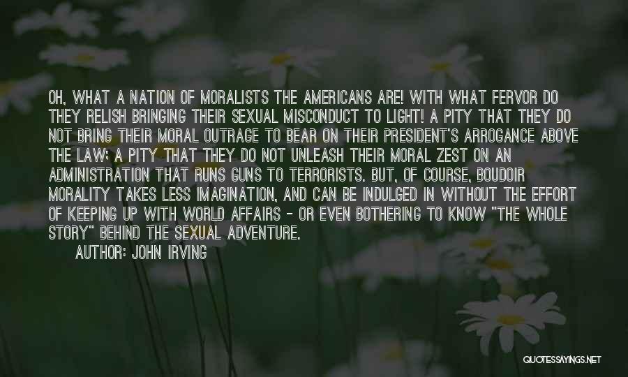 John Irving Quotes: Oh, What A Nation Of Moralists The Americans Are! With What Fervor Do They Relish Bringing Their Sexual Misconduct To