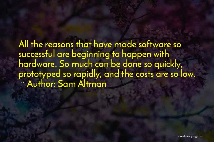 Sam Altman Quotes: All The Reasons That Have Made Software So Successful Are Beginning To Happen With Hardware. So Much Can Be Done