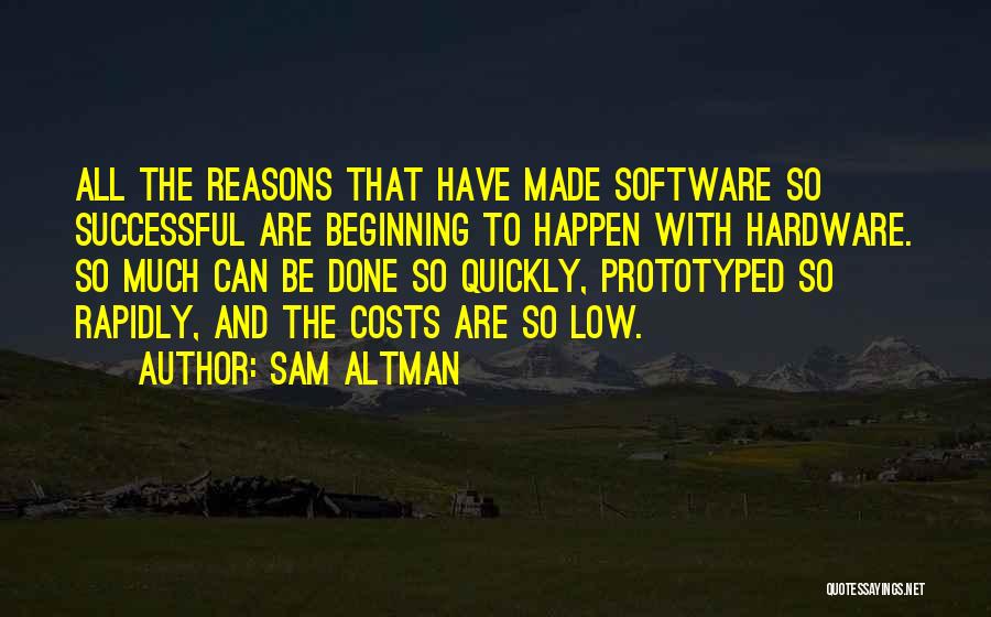 Sam Altman Quotes: All The Reasons That Have Made Software So Successful Are Beginning To Happen With Hardware. So Much Can Be Done