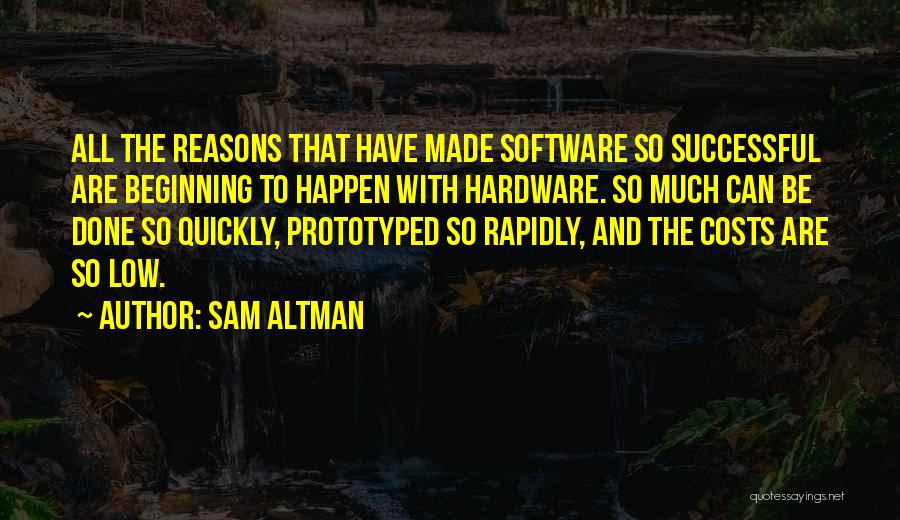 Sam Altman Quotes: All The Reasons That Have Made Software So Successful Are Beginning To Happen With Hardware. So Much Can Be Done