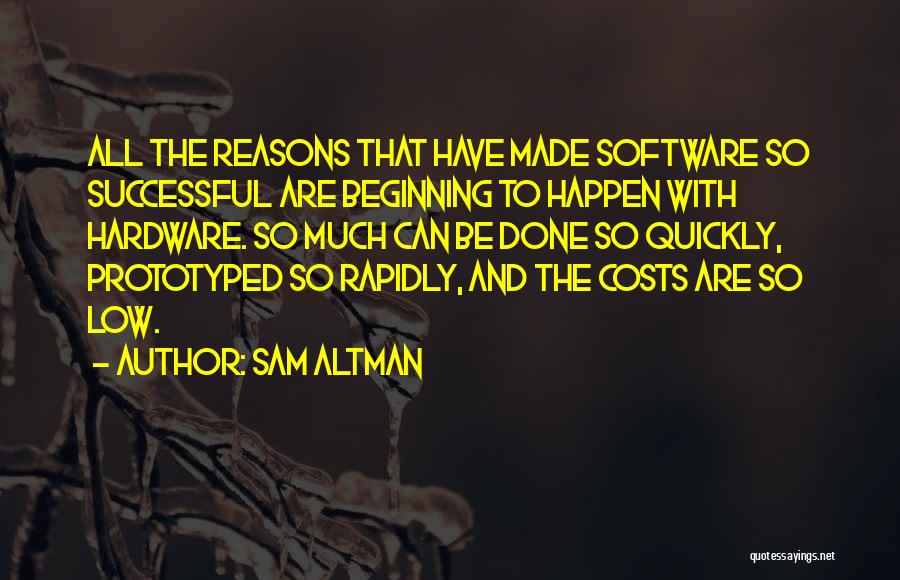 Sam Altman Quotes: All The Reasons That Have Made Software So Successful Are Beginning To Happen With Hardware. So Much Can Be Done