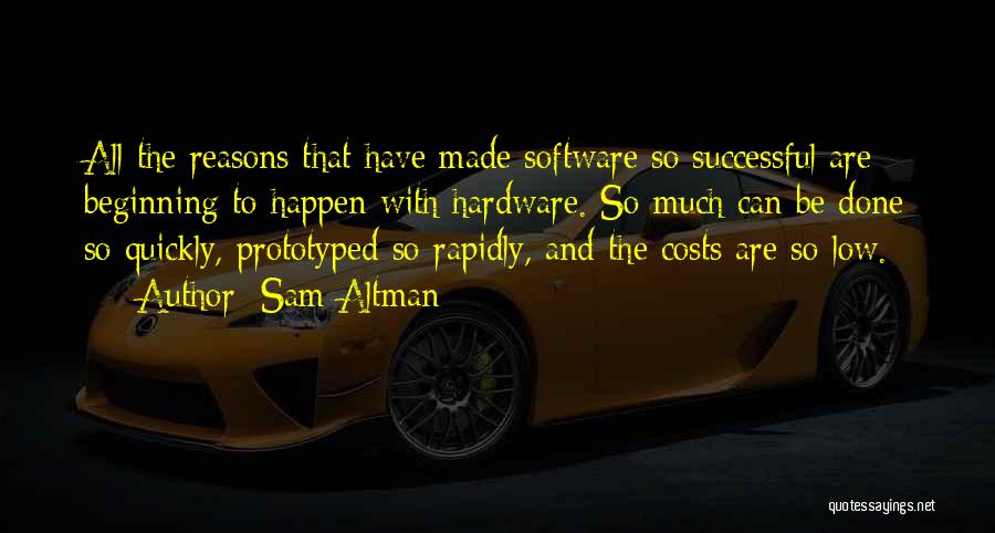 Sam Altman Quotes: All The Reasons That Have Made Software So Successful Are Beginning To Happen With Hardware. So Much Can Be Done