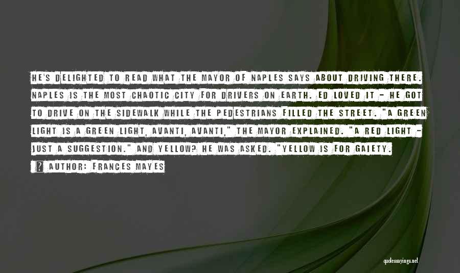 Frances Mayes Quotes: He's Delighted To Read What The Mayor Of Naples Says About Driving There. Naples Is The Most Chaotic City For