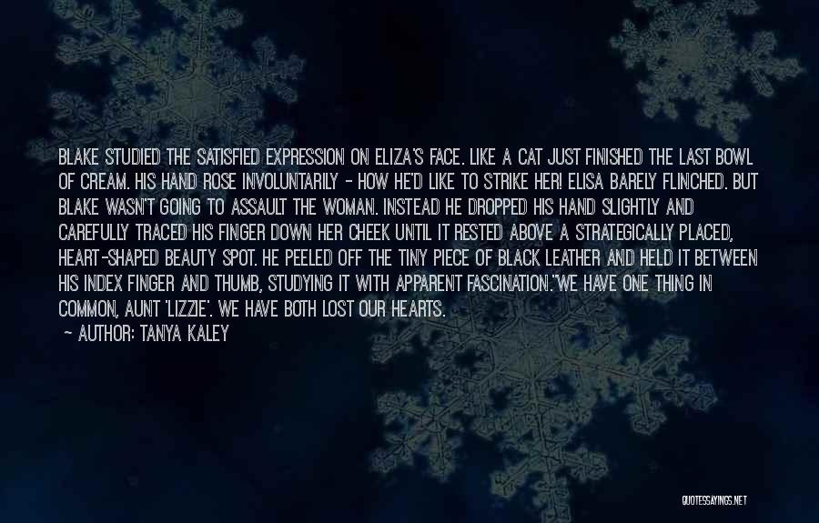 Tanya Kaley Quotes: Blake Studied The Satisfied Expression On Eliza's Face. Like A Cat Just Finished The Last Bowl Of Cream. His Hand