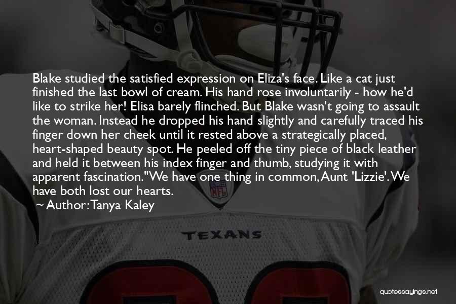 Tanya Kaley Quotes: Blake Studied The Satisfied Expression On Eliza's Face. Like A Cat Just Finished The Last Bowl Of Cream. His Hand