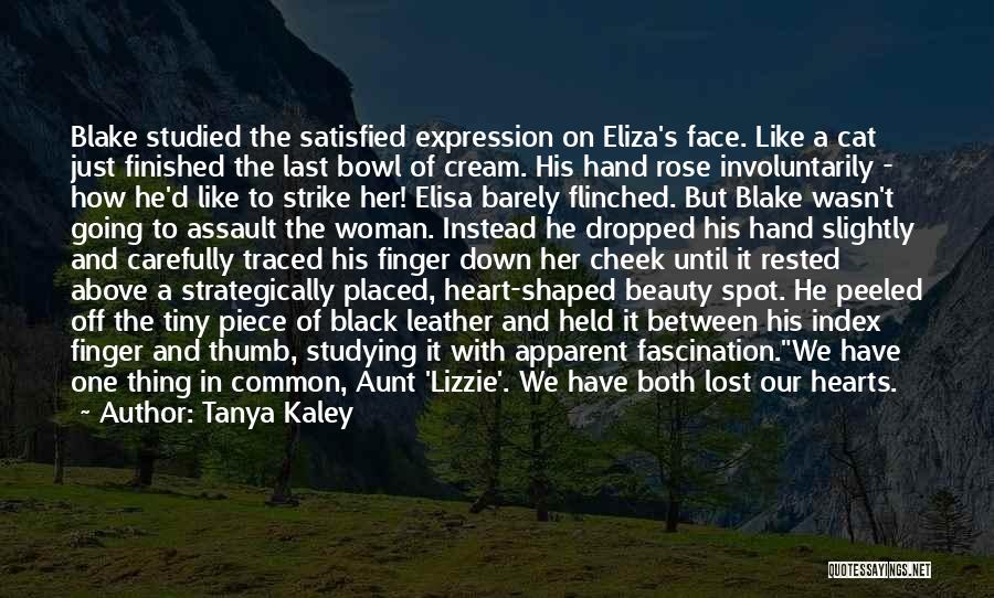 Tanya Kaley Quotes: Blake Studied The Satisfied Expression On Eliza's Face. Like A Cat Just Finished The Last Bowl Of Cream. His Hand