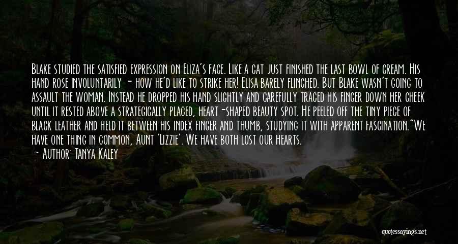 Tanya Kaley Quotes: Blake Studied The Satisfied Expression On Eliza's Face. Like A Cat Just Finished The Last Bowl Of Cream. His Hand