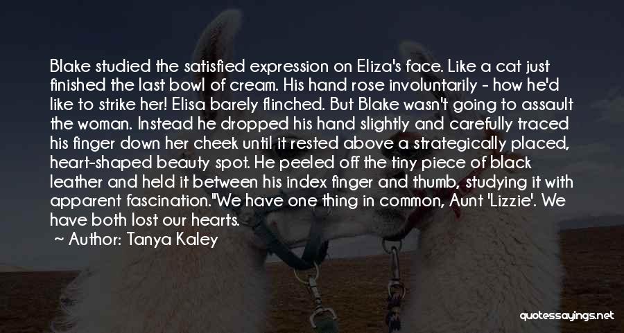 Tanya Kaley Quotes: Blake Studied The Satisfied Expression On Eliza's Face. Like A Cat Just Finished The Last Bowl Of Cream. His Hand