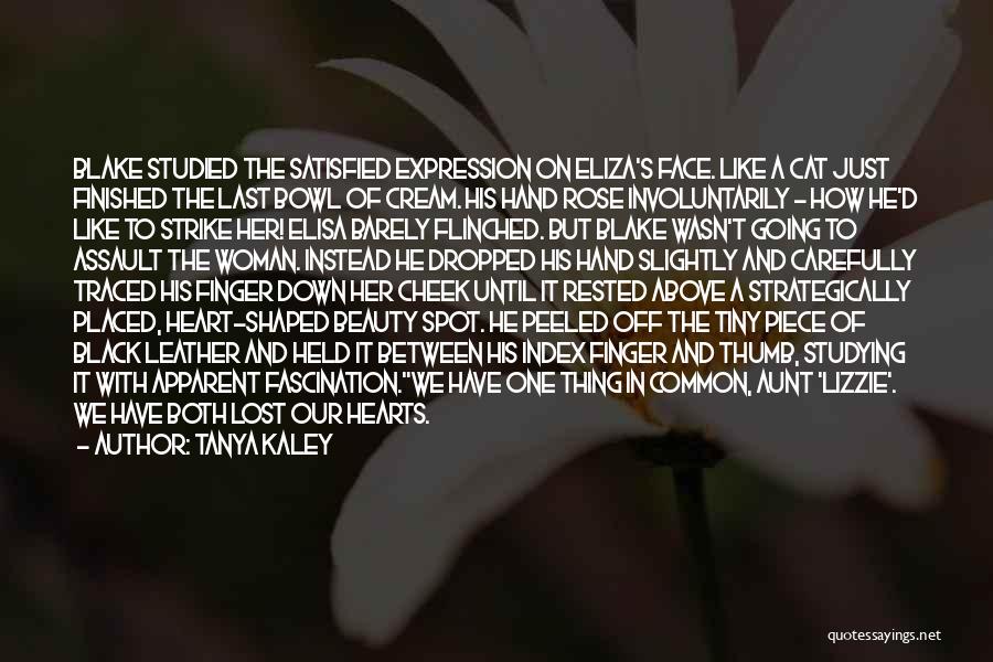 Tanya Kaley Quotes: Blake Studied The Satisfied Expression On Eliza's Face. Like A Cat Just Finished The Last Bowl Of Cream. His Hand