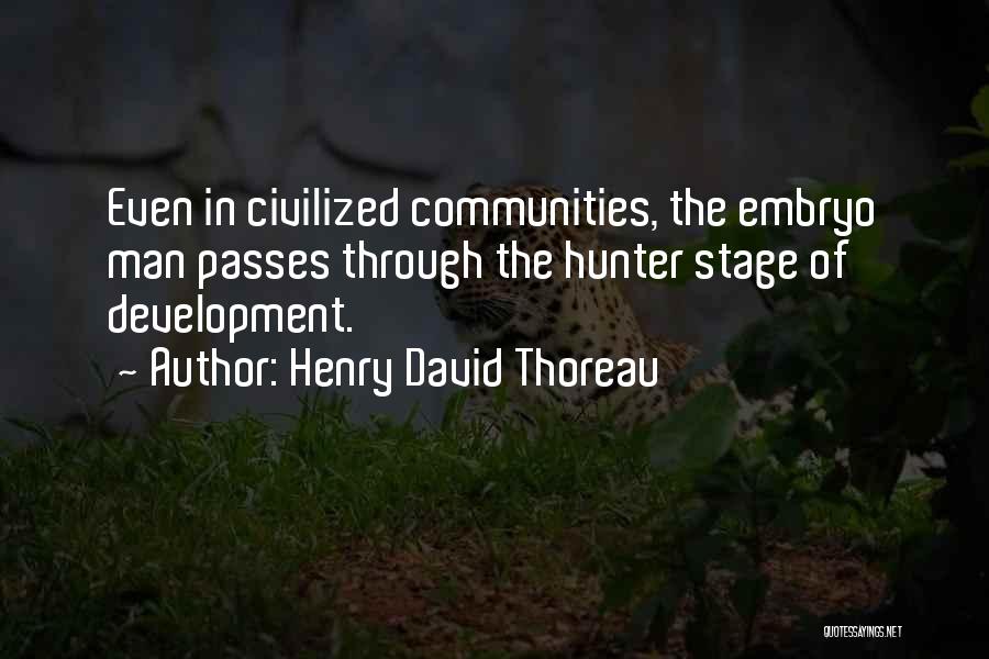 Henry David Thoreau Quotes: Even In Civilized Communities, The Embryo Man Passes Through The Hunter Stage Of Development.