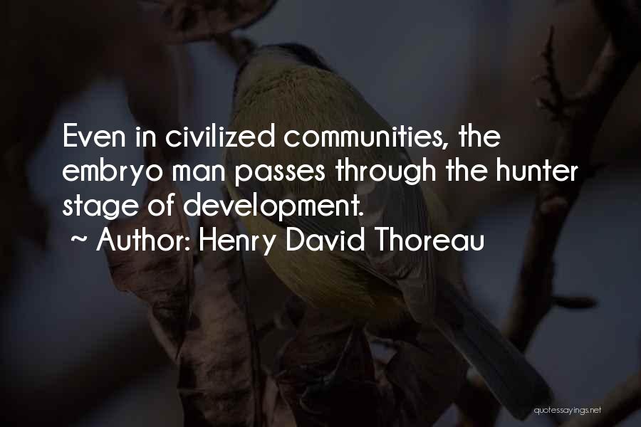 Henry David Thoreau Quotes: Even In Civilized Communities, The Embryo Man Passes Through The Hunter Stage Of Development.