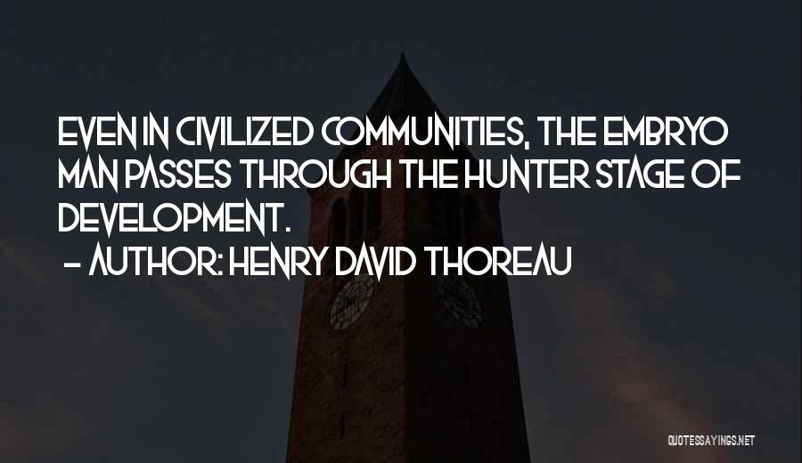 Henry David Thoreau Quotes: Even In Civilized Communities, The Embryo Man Passes Through The Hunter Stage Of Development.