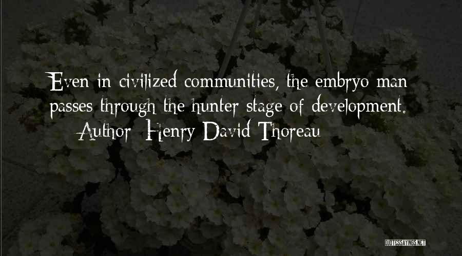Henry David Thoreau Quotes: Even In Civilized Communities, The Embryo Man Passes Through The Hunter Stage Of Development.