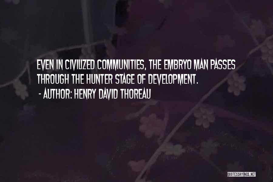 Henry David Thoreau Quotes: Even In Civilized Communities, The Embryo Man Passes Through The Hunter Stage Of Development.