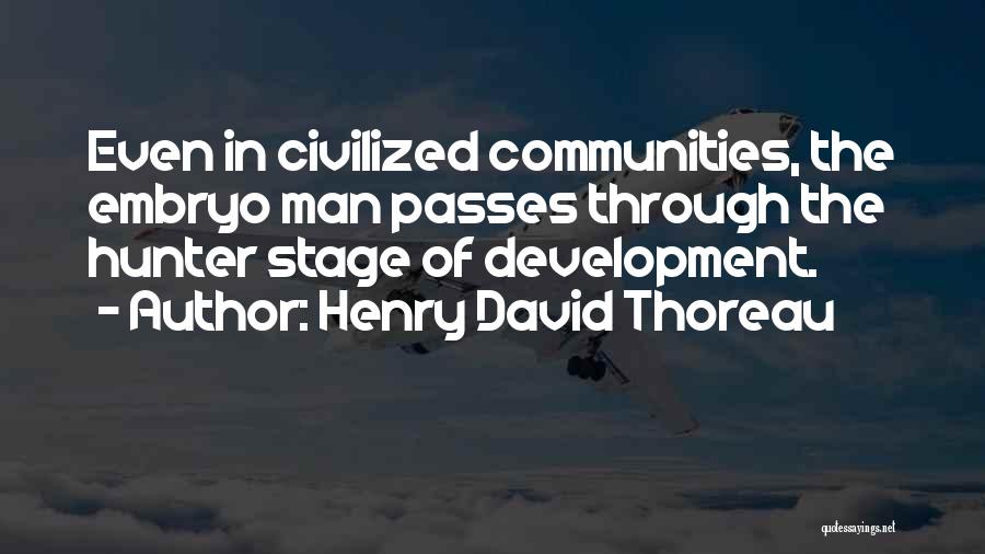 Henry David Thoreau Quotes: Even In Civilized Communities, The Embryo Man Passes Through The Hunter Stage Of Development.