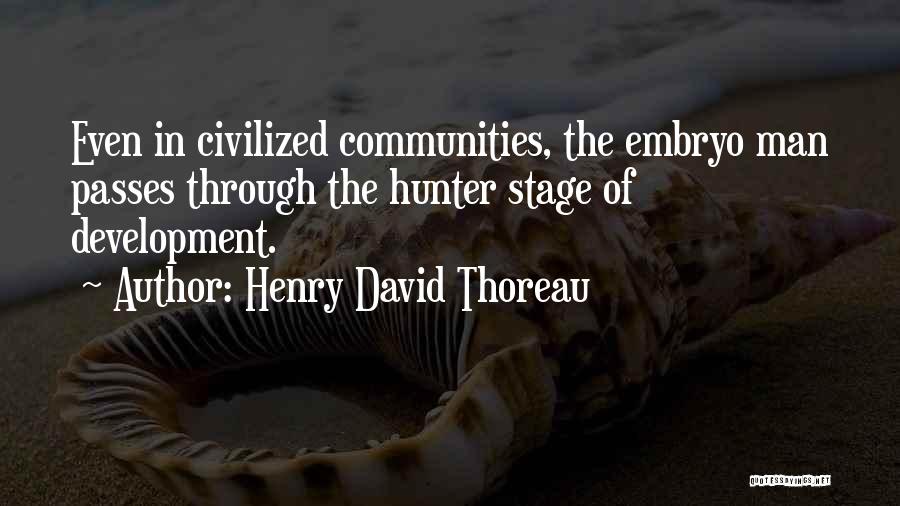 Henry David Thoreau Quotes: Even In Civilized Communities, The Embryo Man Passes Through The Hunter Stage Of Development.