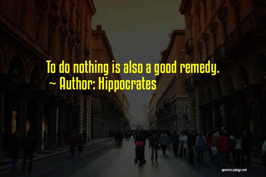 Hippocrates Quotes: To Do Nothing Is Also A Good Remedy.