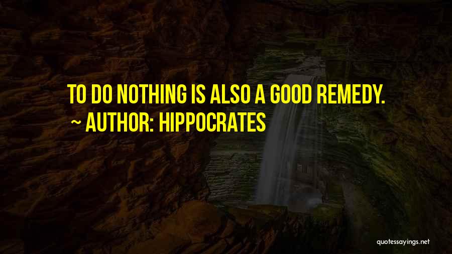 Hippocrates Quotes: To Do Nothing Is Also A Good Remedy.