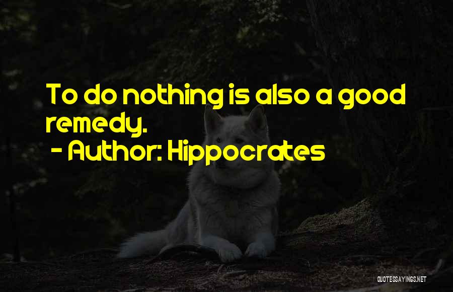 Hippocrates Quotes: To Do Nothing Is Also A Good Remedy.