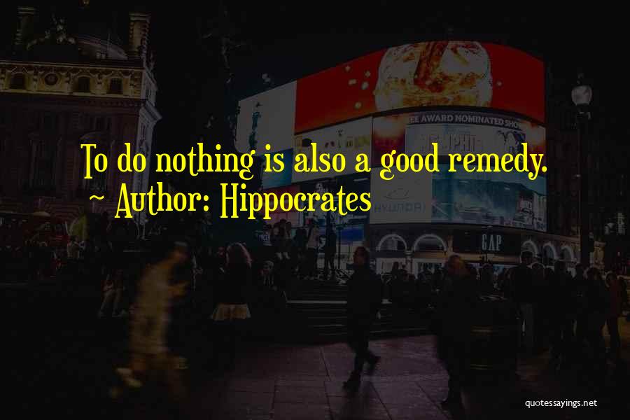 Hippocrates Quotes: To Do Nothing Is Also A Good Remedy.