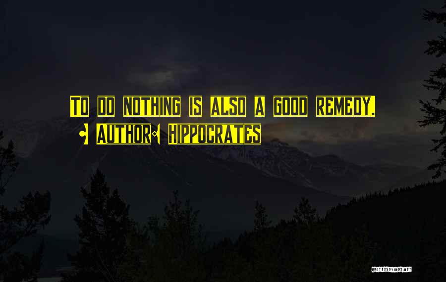 Hippocrates Quotes: To Do Nothing Is Also A Good Remedy.