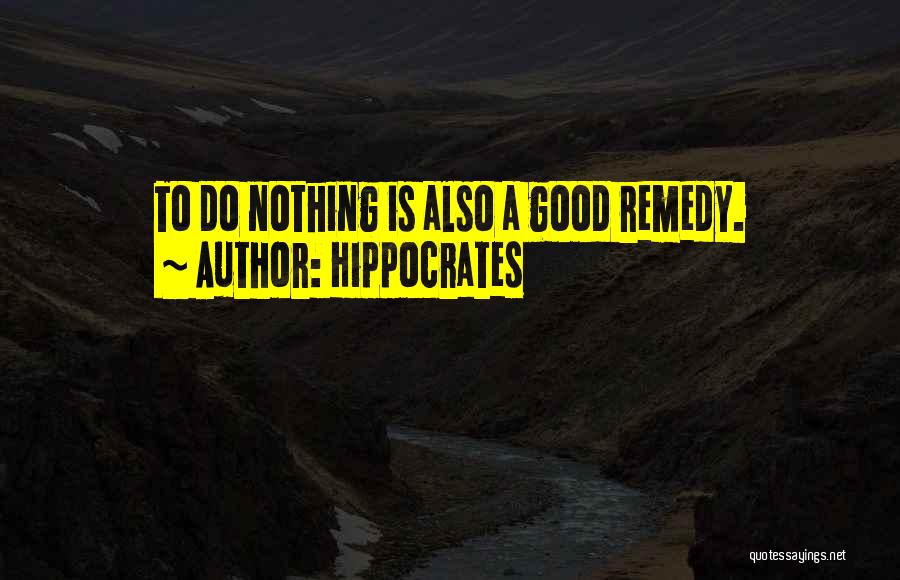 Hippocrates Quotes: To Do Nothing Is Also A Good Remedy.