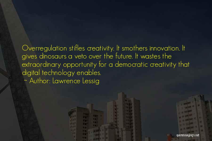 Lawrence Lessig Quotes: Overregulation Stifles Creativity. It Smothers Innovation. It Gives Dinosaurs A Veto Over The Future. It Wastes The Extraordinary Opportunity For