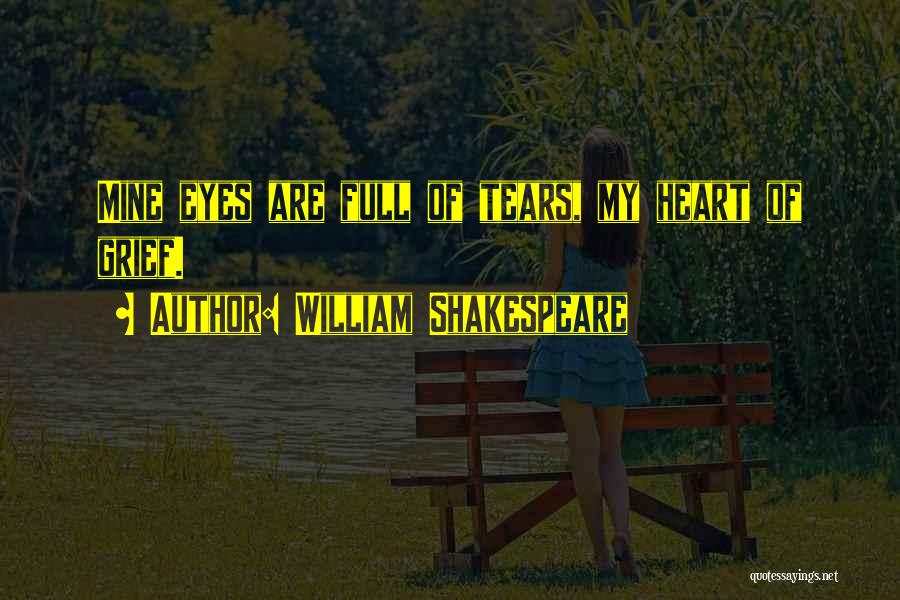 William Shakespeare Quotes: Mine Eyes Are Full Of Tears, My Heart Of Grief.