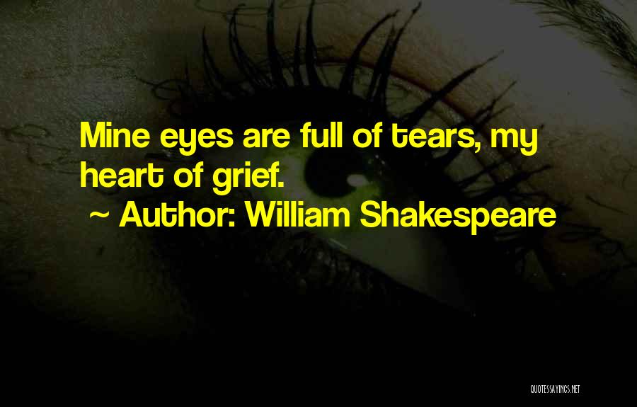 William Shakespeare Quotes: Mine Eyes Are Full Of Tears, My Heart Of Grief.