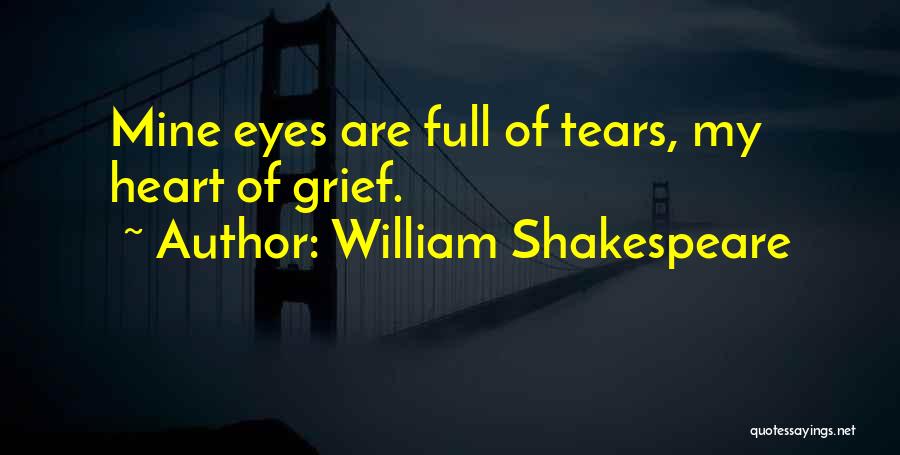 William Shakespeare Quotes: Mine Eyes Are Full Of Tears, My Heart Of Grief.