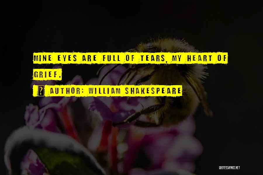 William Shakespeare Quotes: Mine Eyes Are Full Of Tears, My Heart Of Grief.