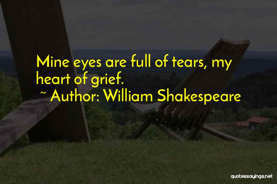 William Shakespeare Quotes: Mine Eyes Are Full Of Tears, My Heart Of Grief.