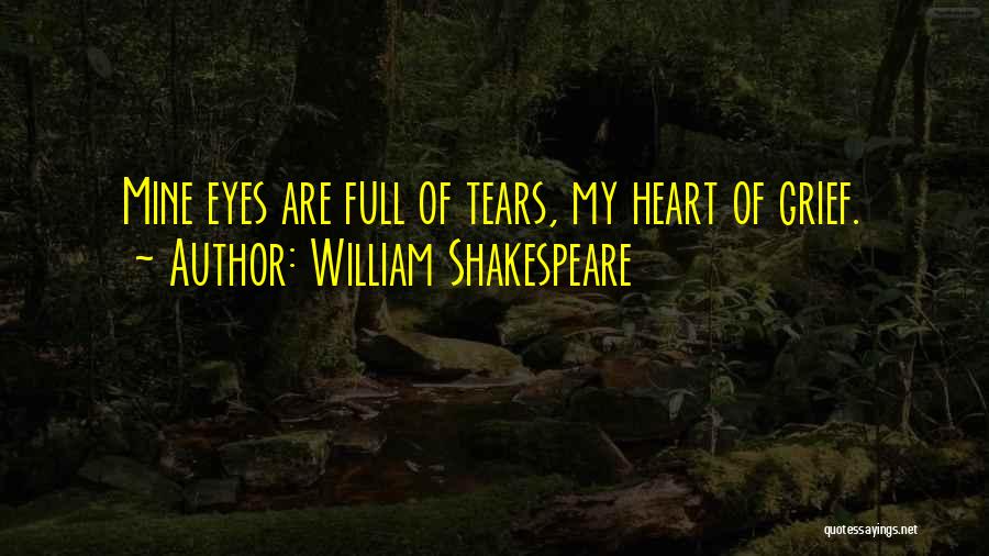 William Shakespeare Quotes: Mine Eyes Are Full Of Tears, My Heart Of Grief.