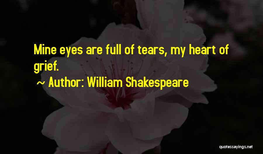 William Shakespeare Quotes: Mine Eyes Are Full Of Tears, My Heart Of Grief.